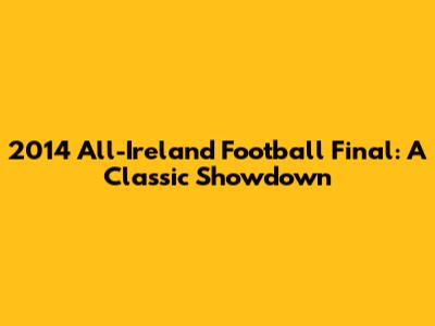 2014 All-Ireland Football Final: A Classic Showdown