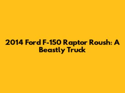 2014 Ford F-150 Raptor Roush: A Beastly Truck