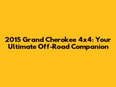 2015 Grand Cherokee 4x4: Your Ultimate Off-Road Companion