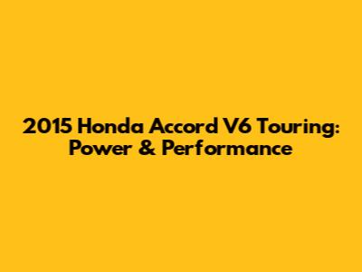 2015 Honda Accord V6 Touring: Power & Performance