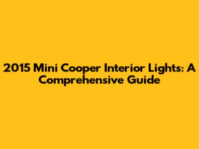 2015 Mini Cooper Interior Lights: A Comprehensive Guide