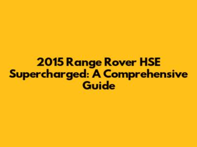 2015 Range Rover HSE Supercharged: A Comprehensive Guide