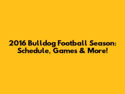2016 Bulldog Football Season: Schedule, Games & More!