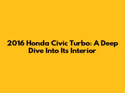 2016 Honda Civic Turbo: A Deep Dive Into Its Interior