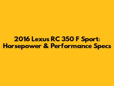2016 Lexus RC 350 F Sport: Horsepower & Performance Specs