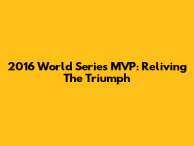 2016 World Series MVP: Reliving The Triumph