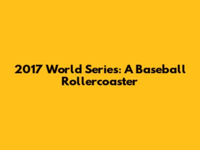 2017 World Series: A Baseball Rollercoaster