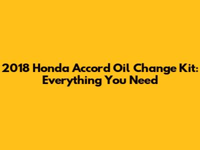 2018 Honda Accord Oil Change Kit: Everything You Need