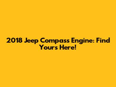 2018 Jeep Compass Engine: Find Yours Here!