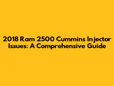 2018 Ram 2500 Cummins Injector Issues: A Comprehensive Guide