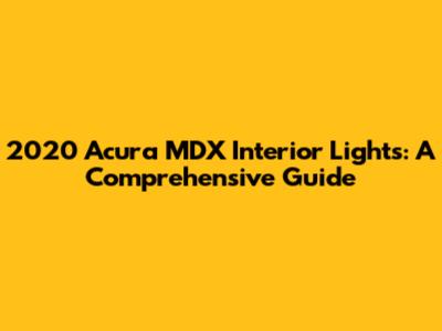 2020 Acura MDX Interior Lights: A Comprehensive Guide