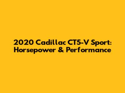 2020 Cadillac CT5-V Sport: Horsepower & Performance