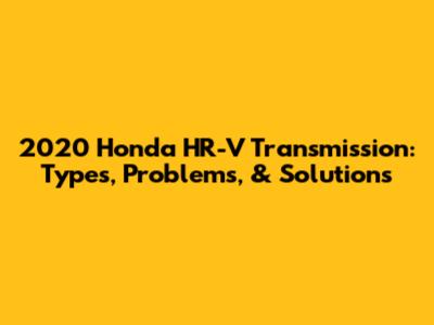2020 Honda HR-V Transmission: Types, Problems, & Solutions