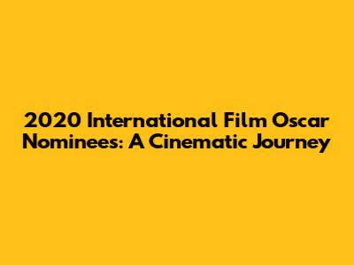 2020 International Film Oscar Nominees: A Cinematic Journey