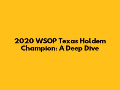 2020 WSOP Texas Hold'em Champion: A Deep Dive