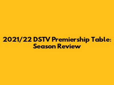 2021/22 DSTV Premiership Table: Season Review