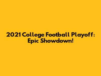 2021 College Football Playoff: Epic Showdown!