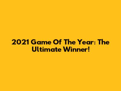 2021 Game Of The Year: The Ultimate Winner!