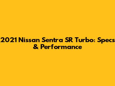 2021 Nissan Sentra SR Turbo: Specs & Performance