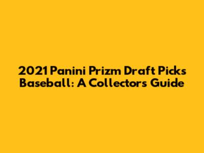2021 Panini Prizm Draft Picks Baseball: A Collector's Guide