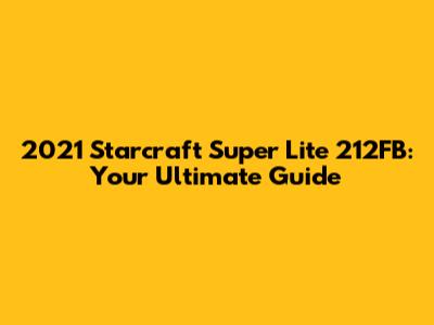 2021 Starcraft Super Lite 212FB: Your Ultimate Guide