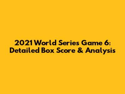 2021 World Series Game 6: Detailed Box Score & Analysis