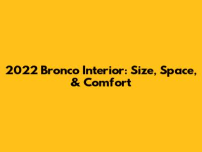2022 Bronco Interior: Size, Space, & Comfort