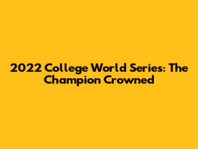2022 College World Series: The Champion Crowned