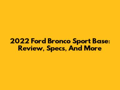 2022 Ford Bronco Sport Base: Review, Specs, And More