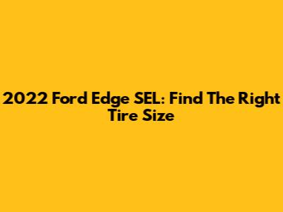 2022 Ford Edge SEL: Find The Right Tire Size