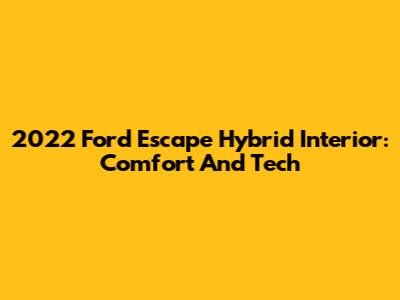 2022 Ford Escape Hybrid Interior: Comfort And Tech