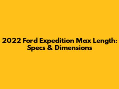 2022 Ford Expedition Max Length: Specs & Dimensions