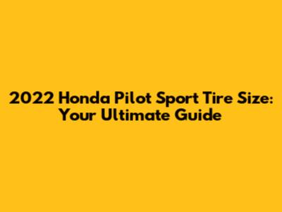 2022 Honda Pilot Sport Tire Size: Your Ultimate Guide