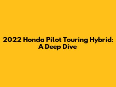2022 Honda Pilot Touring Hybrid: A Deep Dive