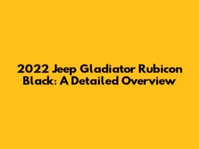 2022 Jeep Gladiator Rubicon Black: A Detailed Overview