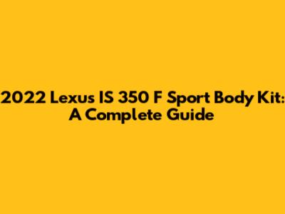 2022 Lexus IS 350 F Sport Body Kit: A Complete Guide