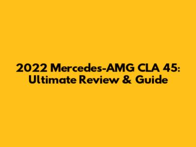2022 Mercedes-AMG CLA 45: Ultimate Review & Guide