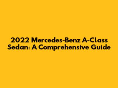 2022 Mercedes-Benz A-Class Sedan: A Comprehensive Guide