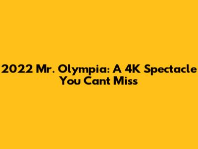 2022 Mr. Olympia: A 4K Spectacle You Can't Miss
