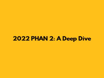 2022 PHAN 2: A Deep Dive