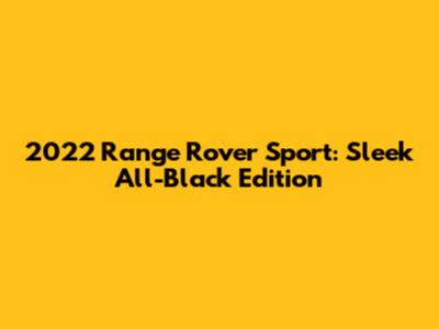 2022 Range Rover Sport: Sleek All-Black Edition