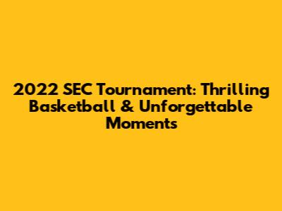 2022 SEC Tournament: Thrilling Basketball & Unforgettable Moments