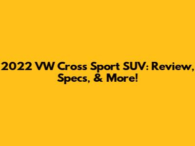 2022 VW Cross Sport SUV: Review, Specs, & More!