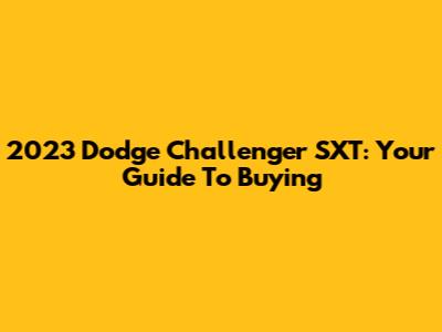 2023 Dodge Challenger SXT: Your Guide To Buying