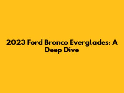2023 Ford Bronco Everglades: A Deep Dive