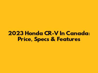 2023 Honda CR-V In Canada: Price, Specs & Features