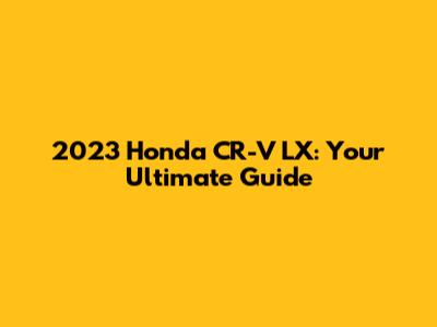 2023 Honda CR-V LX: Your Ultimate Guide