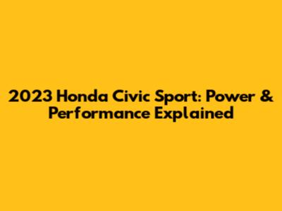 2023 Honda Civic Sport: Power & Performance Explained