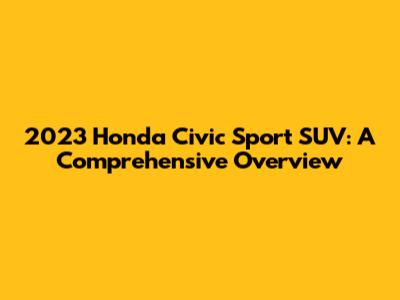 2023 Honda Civic Sport SUV: A Comprehensive Overview