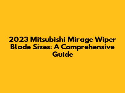 2023 Mitsubishi Mirage Wiper Blade Sizes: A Comprehensive Guide